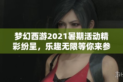 梦幻西游2021暑期活动精彩纷呈，乐趣无限等你来参与