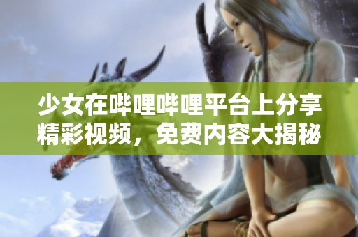 少女在哔哩哔哩平台上分享精彩视频，免费内容大揭秘