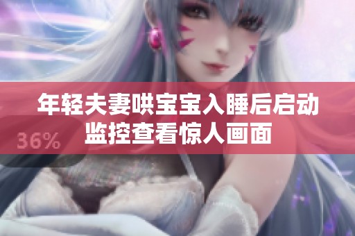 年轻夫妻哄宝宝入睡后启动监控查看惊人画面