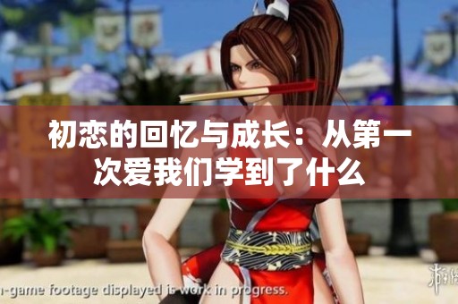 初恋的回忆与成长：从第一次爱我们学到了什么