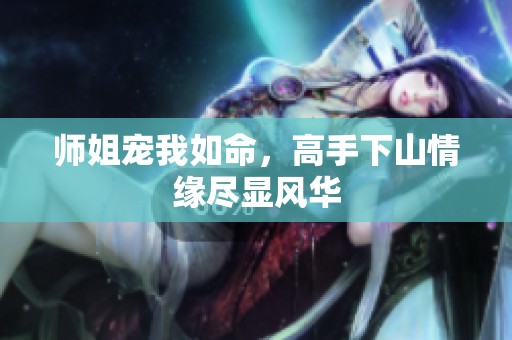 师姐宠我如命，高手下山情缘尽显风华