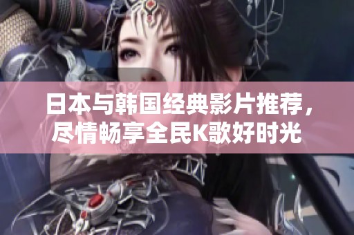 日本与韩国经典影片推荐，尽情畅享全民K歌好时光