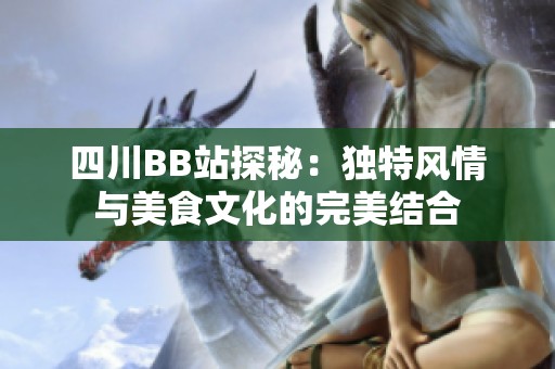 四川BB站探秘：独特风情与美食文化的完美结合
