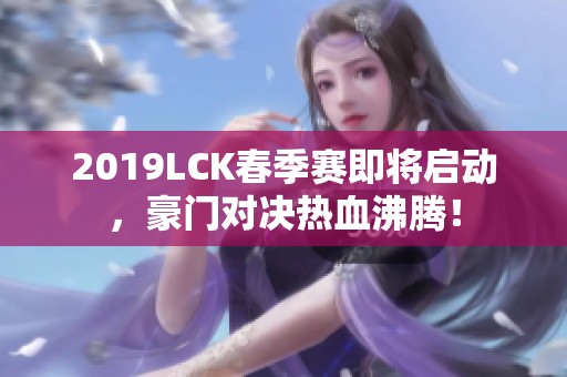 2019LCK春季赛即将启动，豪门对决热血沸腾！