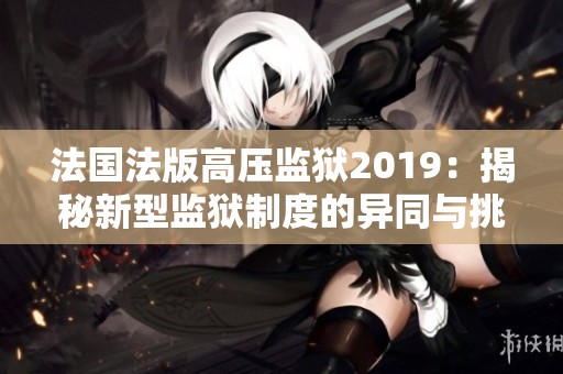 法国法版高压监狱2019：揭秘新型监狱制度的异同与挑战