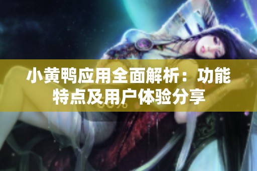 小黄鸭应用全面解析：功能特点及用户体验分享