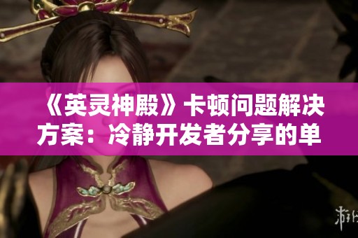 《英灵神殿》卡顿问题解决方案：冷静开发者分享的单机游戏优化技巧