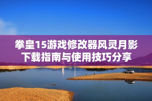 拳皇15游戏修改器风灵月影下载指南与使用技巧分享