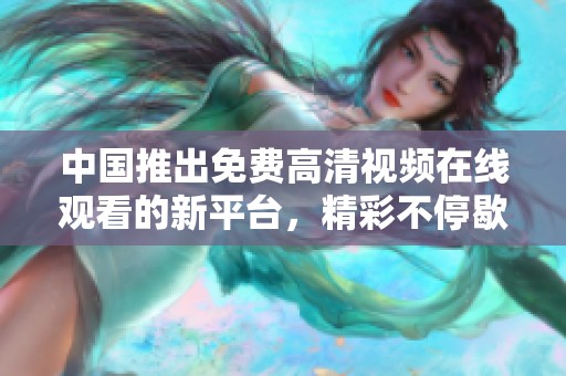 中国推出免费高清视频在线观看的新平台，精彩不停歇