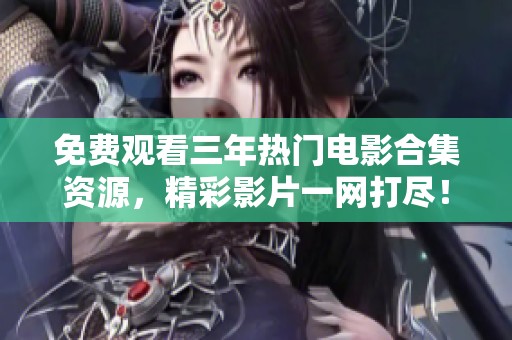 免费观看三年热门电影合集资源，精彩影片一网打尽！