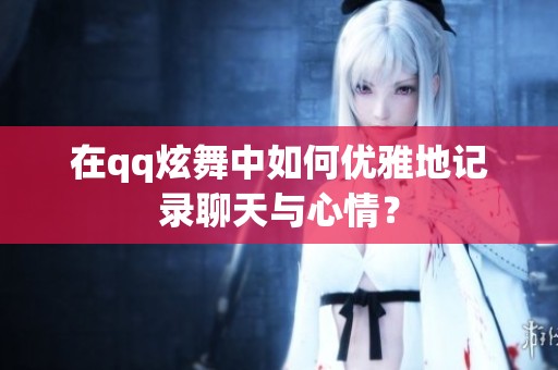 在qq炫舞中如何优雅地记录聊天与心情？