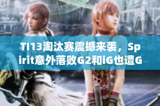 TI13淘汰赛震撼来袭，Spirit意外落败G2和iG也遭GG击败