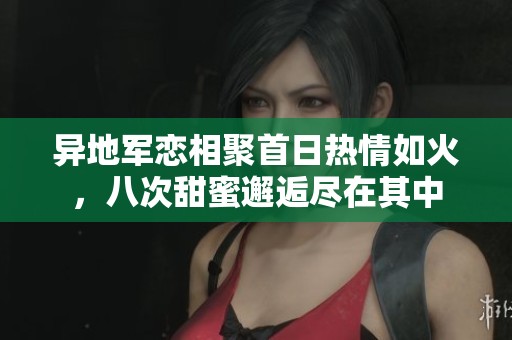 异地军恋相聚首日热情如火，八次甜蜜邂逅尽在其中