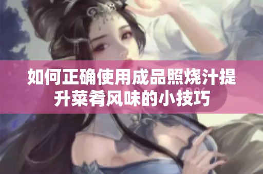 如何正确使用成品照烧汁提升菜肴风味的小技巧