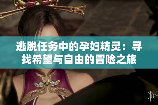 逃脱任务中的孕妇精灵：寻找希望与自由的冒险之旅