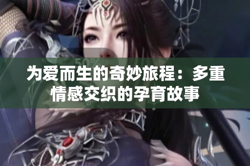 为爱而生的奇妙旅程：多重情感交织的孕育故事