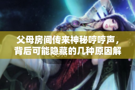 父母房间传来神秘哼哼声，背后可能隐藏的几种原因解析