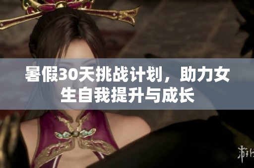暑假30天挑战计划，助力女生自我提升与成长