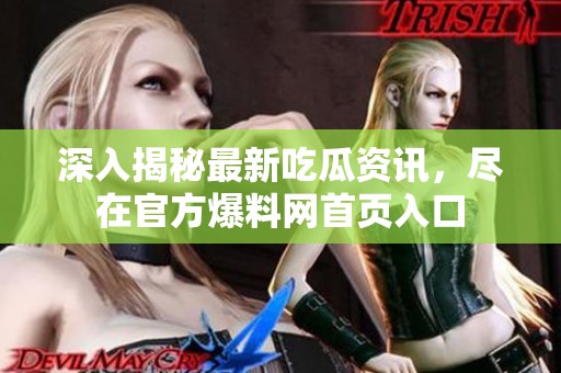深入揭秘最新吃瓜资讯，尽在官方爆料网首页入口