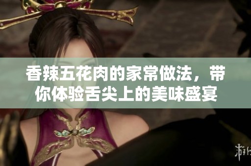 香辣五花肉的家常做法，带你体验舌尖上的美味盛宴