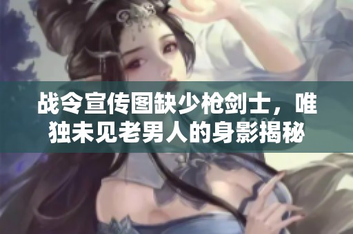 战令宣传图缺少枪剑士，唯独未见老男人的身影揭秘