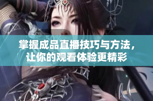 掌握成品直播技巧与方法，让你的观看体验更精彩