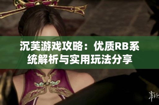 沉芙游戏攻略：优质RB系统解析与实用玩法分享