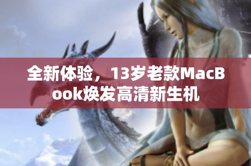 全新体验，13岁老款MacBook焕发高清新生机