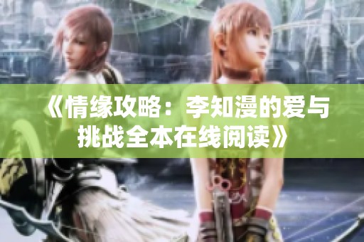 《情缘攻略：李知漫的爱与挑战全本在线阅读》