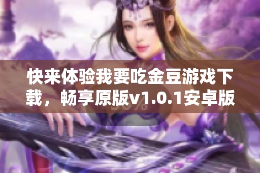 快来体验我要吃金豆游戏下载，畅享原版v1.0.1安卓版的乐趣吧