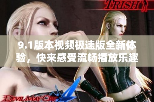 9.1版本视频极速版全新体验，快来感受流畅播放乐趣