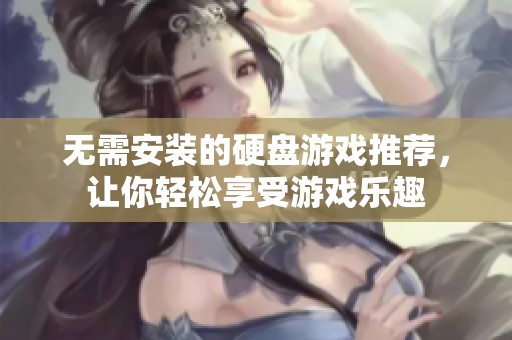 无需安装的硬盘游戏推荐，让你轻松享受游戏乐趣