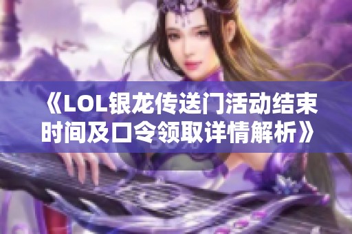 《LOL银龙传送门活动结束时间及口令领取详情解析》