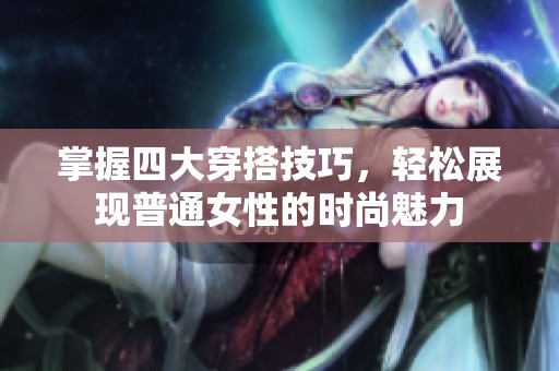 掌握四大穿搭技巧，轻松展现普通女性的时尚魅力
