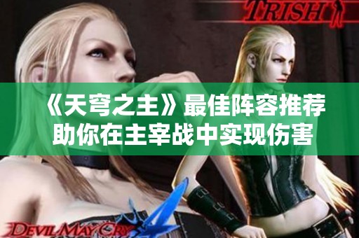 《天穹之主》最佳阵容推荐 助你在主宰战中实现伤害最大化