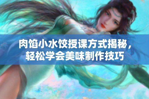 肉馅小水饺授课方式揭秘，轻松学会美味制作技巧