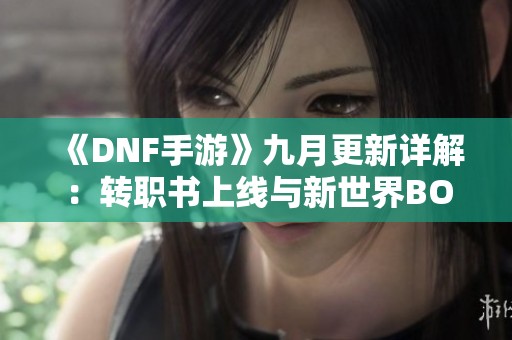 《DNF手游》九月更新详解：转职书上线与新世界BOSS挑战