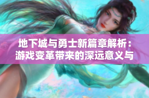 地下城与勇士新篇章解析：游戏变革带来的深远意义与影响