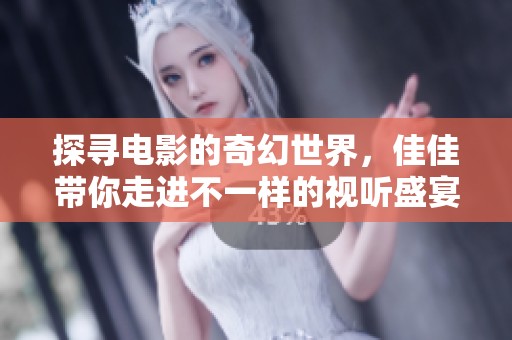 探寻电影的奇幻世界，佳佳带你走进不一样的视听盛宴