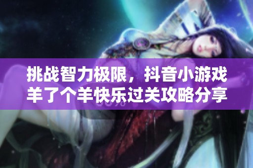 挑战智力极限，抖音小游戏羊了个羊快乐过关攻略分享