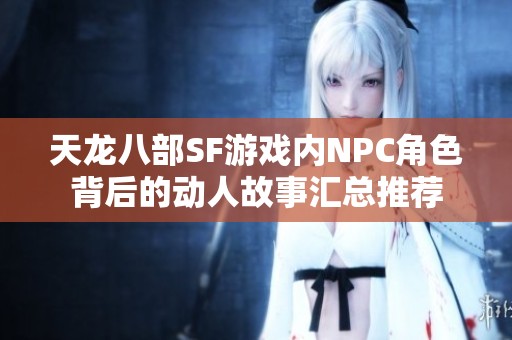 天龙八部SF游戏内NPC角色背后的动人故事汇总推荐