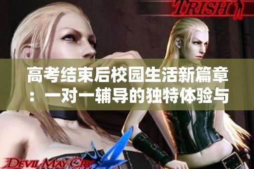 高考结束后校园生活新篇章：一对一辅导的独特体验与探索