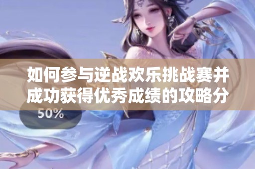 如何参与逆战欢乐挑战赛并成功获得优秀成绩的攻略分享