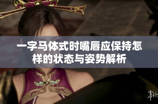 一字马体式时嘴唇应保持怎样的状态与姿势解析