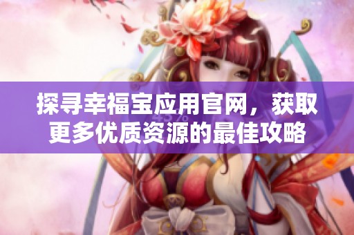 探寻幸福宝应用官网，获取更多优质资源的最佳攻略