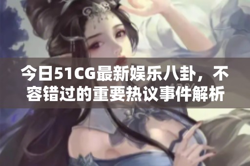 今日51CG最新娱乐八卦，不容错过的重要热议事件解析