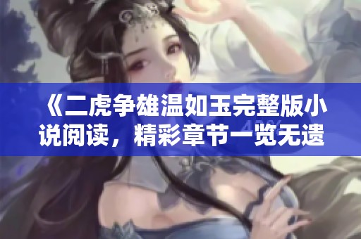 《二虎争雄温如玉完整版小说阅读，精彩章节一览无遗》