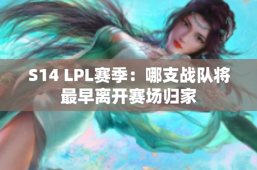 S14 LPL赛季：哪支战队将最早离开赛场归家