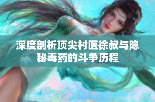 深度剖析顶尖村医徐叔与隐秘毒药的斗争历程