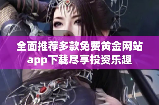 全面推荐多款免费黄金网站app下载尽享投资乐趣